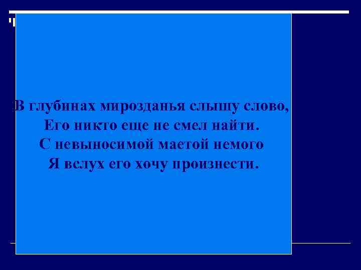 В глубинах мирозданья слышу слово, Его никто еще не смел найти. С невыносимой маетой