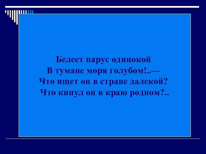 Белеет парус одинокой В тумане моря голубом!. . — Что ищет он в стране