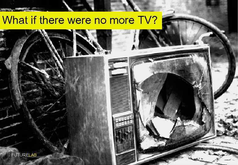 What if there were no more TV? FUTURELAB 