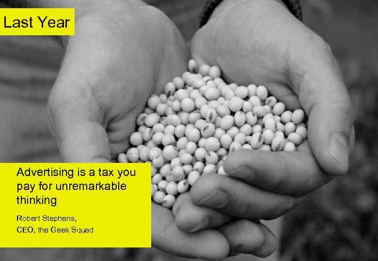Last Year Advertising is a tax you pay for unremarkable thinking Robert Stephens, CEO,
