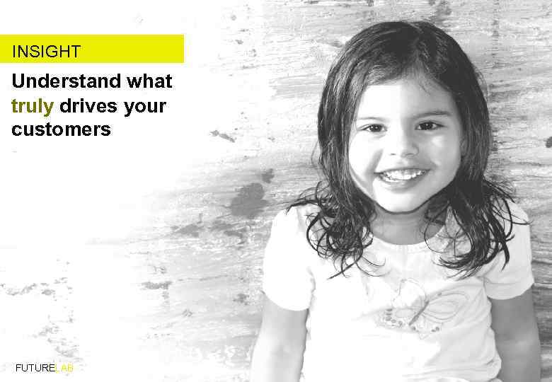 INSIGHT Understand what truly drives your customers FUTURELAB 
