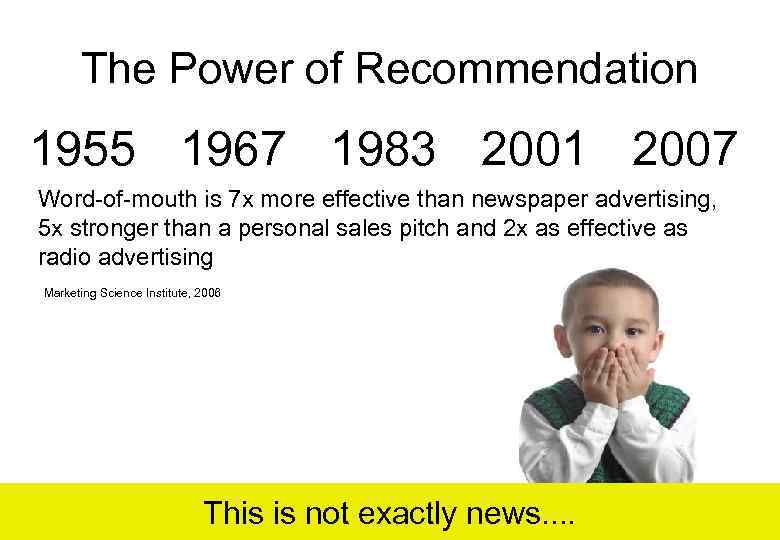 The Power of Recommendation 1955 1967 1983 2001 2007 Word-of-mouth is 7 x more