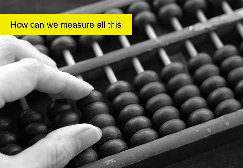 How can we measure all this 