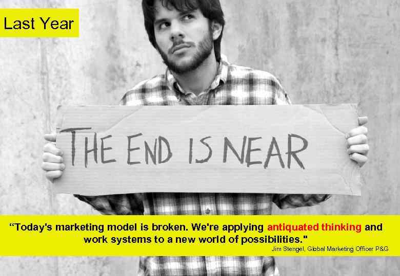 Last Year “Today's marketing model is broken. We're applying antiquated thinking and work systems