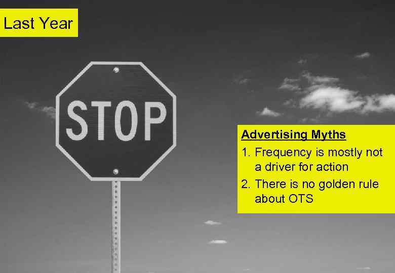 Last Year Advertising Myths 1. Frequency is mostly not a driver for action 2.