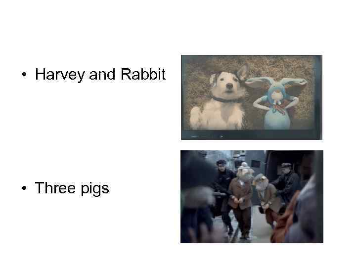  • Harvey and Rabbit • Three pigs 