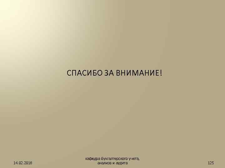 СПАСИБО ЗА ВНИМАНИЕ! 14. 02. 2018 кафедра бухгалтерского учета, анализа и аудита 125 