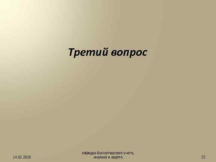 Третий вопрос 14. 02. 2018 кафедра бухгалтерского учета, анализа и аудита 22 