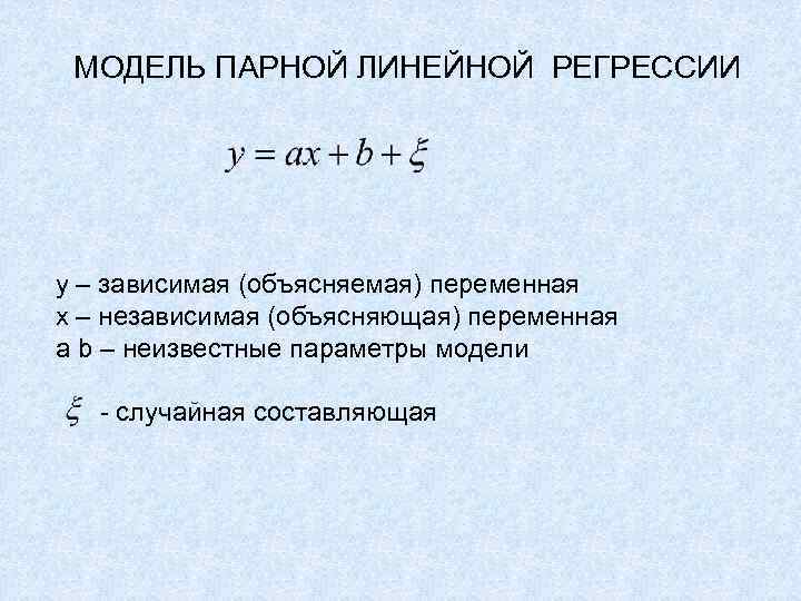 МОДЕЛЬ ПАРНОЙ ЛИНЕЙНОЙ РЕГРЕССИИ y – зависимая (объясняемая) переменная х – независимая (объясняющая) переменная