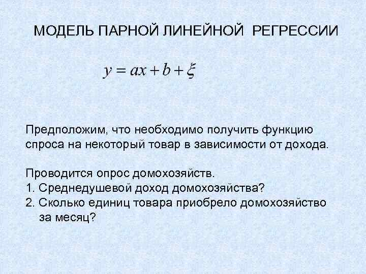 МОДЕЛЬ ПАРНОЙ ЛИНЕЙНОЙ РЕГРЕССИИ Предположим, что необходимо получить функцию спроса на некоторый товар в
