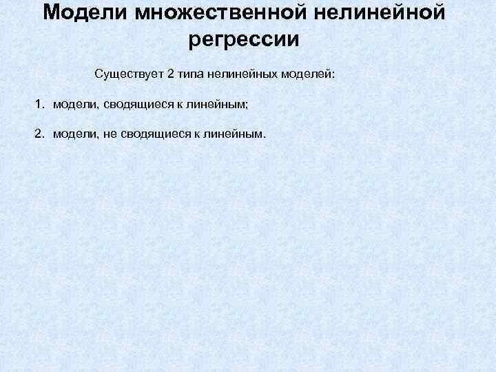 Модели множественной нелинейной регрессии Существует 2 типа нелинейных моделей: 1. модели, сводящиеся к линейным;