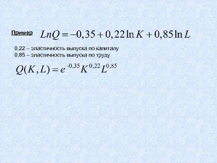 Пример 0, 22 – эластичность выпуска по капиталу 0, 85 – эластичность выпуска по