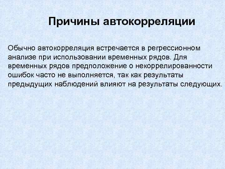 Причины автокорреляции Обычно автокорреляция встречается в регрессионном анализе при использовании временных рядов. Для временных