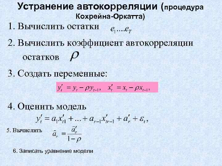 Устранение автокорреляции (процедура Кохрейна-Оркатта) 1. Вычислить остатки 2. Вычислить коэффициент автокорреляции остатков 3. Создать