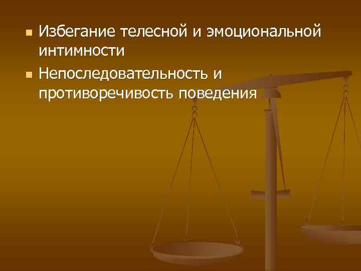 n n Избегание телесной и эмоциональной интимности Непоследовательность и противоречивость поведения 