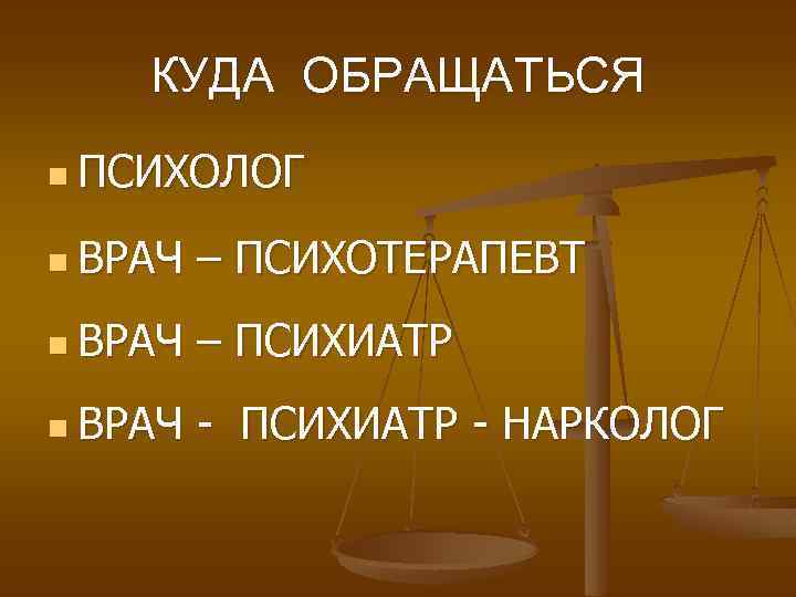 КУДА ОБРАЩАТЬСЯ n ПСИХОЛОГ n ВРАЧ – ПСИХОТЕРАПЕВТ n ВРАЧ – ПСИХИАТР n ВРАЧ