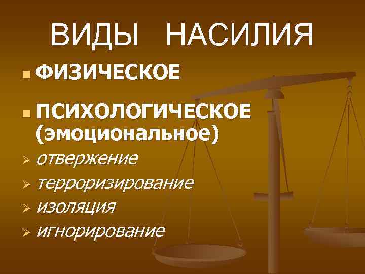 ВИДЫ НАСИЛИЯ n ФИЗИЧЕСКОЕ n ПСИХОЛОГИЧЕСКОЕ (эмоциональное) Ø отвержение Ø терроризирование Ø изоляция Ø