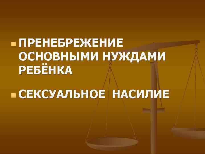 n ПРЕНЕБРЕЖЕНИЕ ОСНОВНЫМИ НУЖДАМИ РЕБЁНКА n СЕКСУАЛЬНОЕ НАСИЛИЕ 