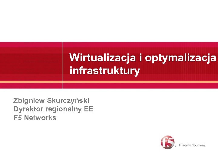 Wirtualizacja i optymalizacja infrastruktury Zbigniew Skurczyński Dyrektor regionalny EE F 5 Networks 