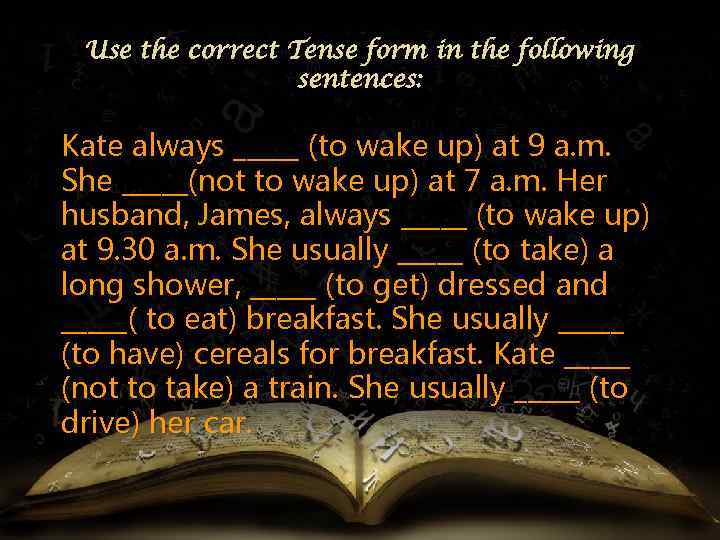 Use the correct Tense form in the following sentences: Kate always _____ (to wake