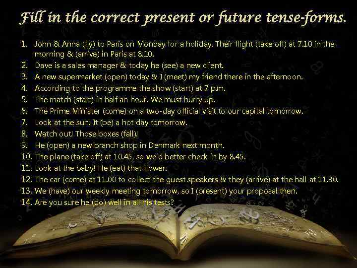 Fill in the correct present or future tense-forms. 1. John & Anna (fly) to