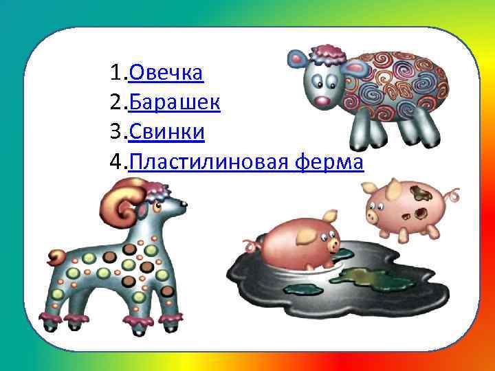 1. Овечка 2. Барашек 3. Свинки 4. Пластилиновая ферма 