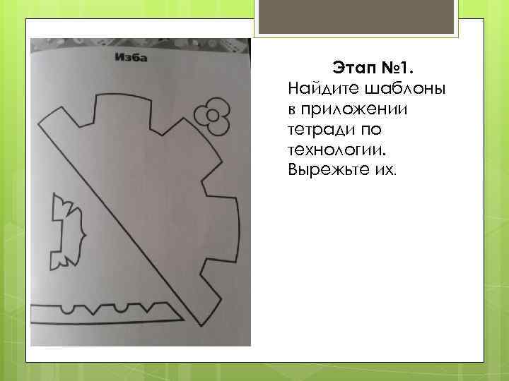 Этап № 1. Найдите шаблоны в приложении тетради по технологии. Вырежьте их. 