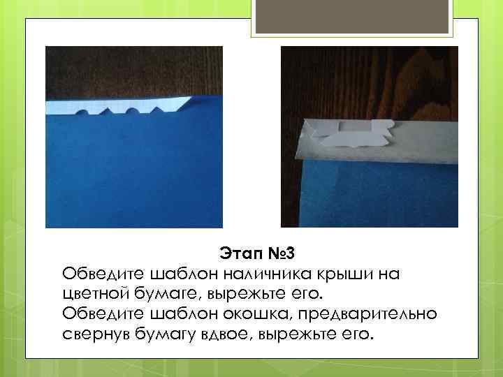 Этап № 3 Обведите шаблон наличника крыши на цветной бумаге, вырежьте его. Обведите шаблон