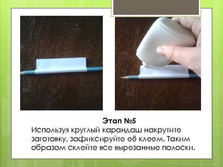 Этап № 5 Используя круглый карандаш накрутите заготовку, зафиксируйте её клеем. Таким образом склейте