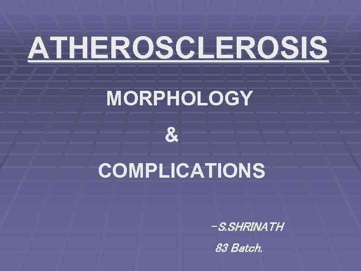 ATHEROSCLEROSIS MORPHOLOGY & COMPLICATIONS -S. SHRINATH 83 Batch. 