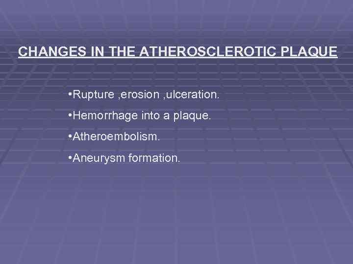 CHANGES IN THE ATHEROSCLEROTIC PLAQUE • Rupture , erosion , ulceration. • Hemorrhage into