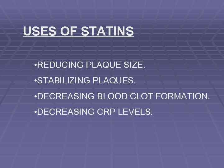 USES OF STATINS • REDUCING PLAQUE SIZE. • STABILIZING PLAQUES. • DECREASING BLOOD CLOT