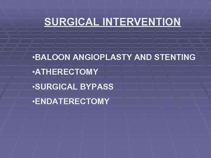 SURGICAL INTERVENTION • BALOON ANGIOPLASTY AND STENTING • ATHERECTOMY • SURGICAL BYPASS • ENDATERECTOMY