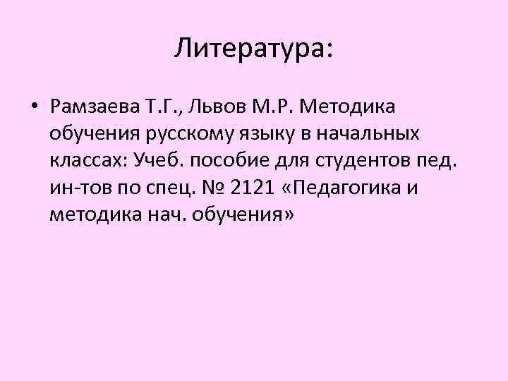 Литература: • Рамзаева Т. Г. , Львов М. Р. Методика обучения русскому языку в