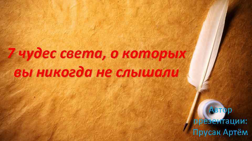 7 чудес света, о которых вы никогда не слышали Автор презентации: Прусак Артём 