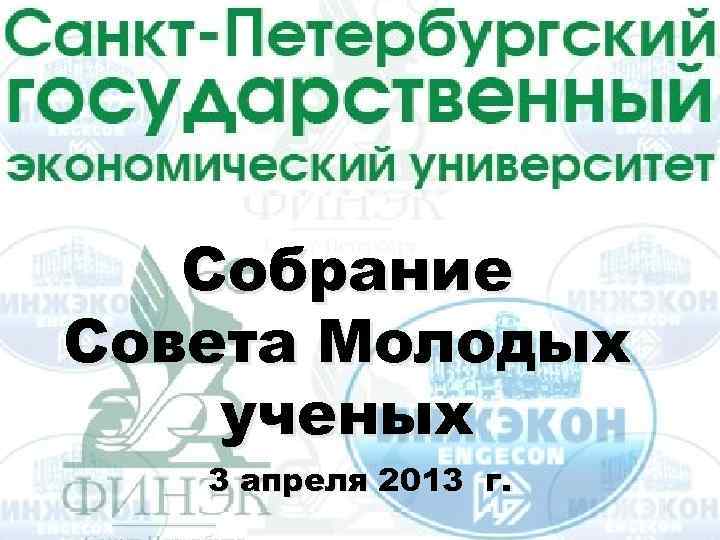 Собрание Совета Молодых Совета молодых ученых 3 апреля 2013 г. LOGO 