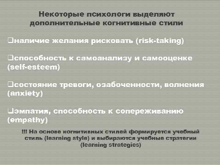 Некоторые психологи выделяют дополнительные когнитивные стили qналичие желания рисковать (risk-taking) qспособность к самоанализу и