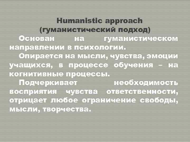 Humanistic approach (гуманистический подход) Основан на гуманистическом направлении в психологии. Опирается на мысли, чувства,
