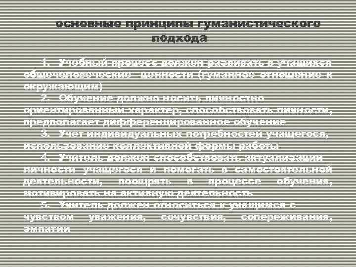 основные принципы гуманистического подхода 1. Учебный процесс должен развивать в учащихся общечеловеческие ценности (гуманное