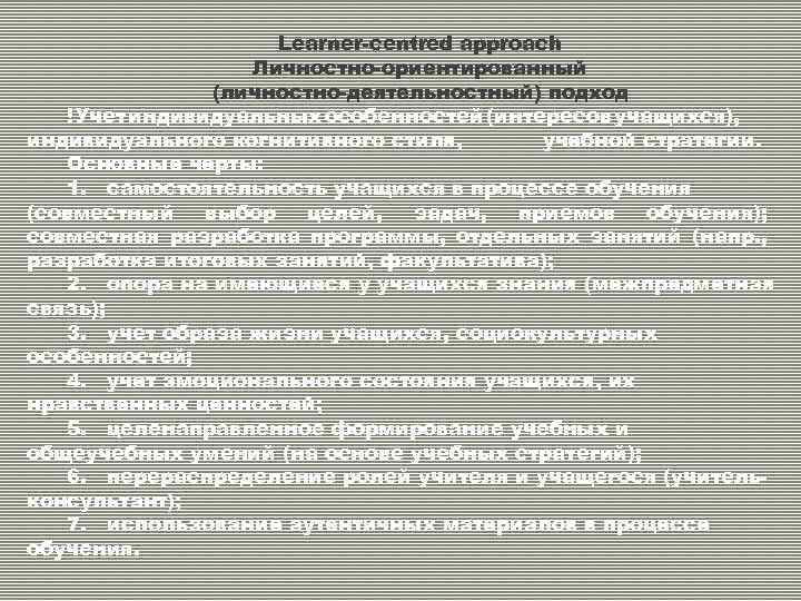 Learner-centred approach Личностно-ориентированный (личностно-деятельностный) подход ! Учет индивидуальных особенностей (интересов учащихся), индивидуального когнитивного стиля,