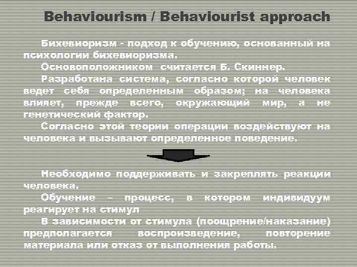 Behaviourism / Behaviourist approach Бихевиоризм - подход к обучению, основанный на психологии бихевиоризма. Основоположником