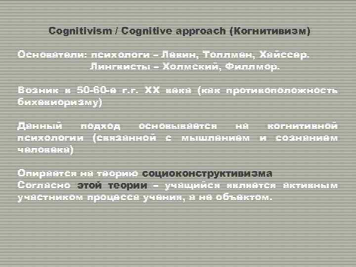 Cognitivism / Cognitive approach (Когнитивизм) Основатели: психологи – Левин, Толлмен, Хайссер. Лингвисты – Холмский,