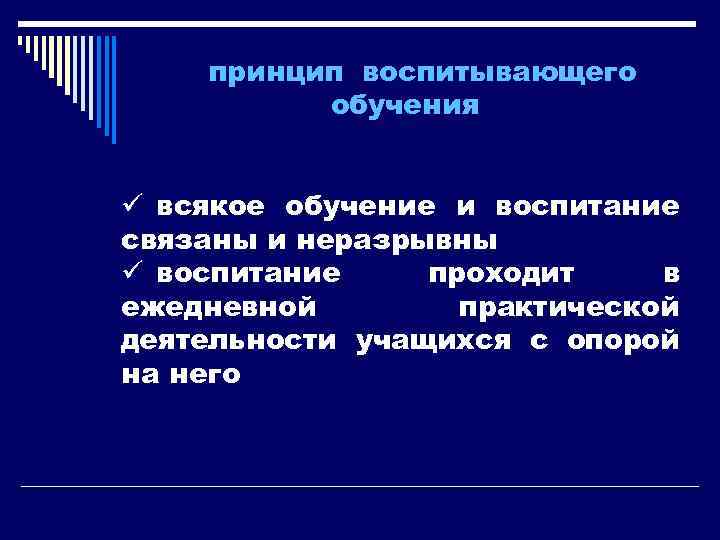 принцип воспитывающего обучения ü всякое обучение и воспитание связаны и неразрывны ü воспитание проходит