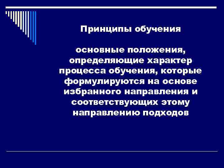 Принципы обучения основные положения, определяющие характер процесса обучения, которые формулируются на основе избранного направления
