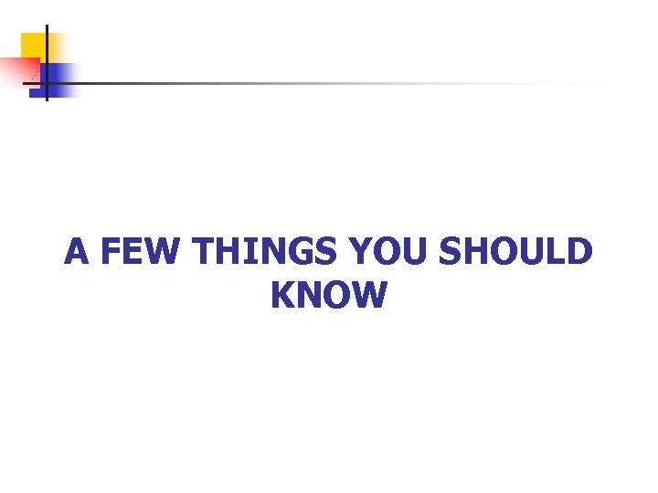 A FEW THINGS YOU SHOULD KNOW 