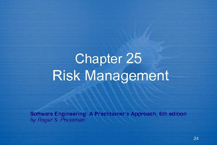 Chapter 25 Risk Management Software Engineering: A Practitioner’s Approach, 6 th edition by Roger