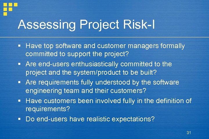 Assessing Project Risk-I § Have top software and customer managers formally committed to support
