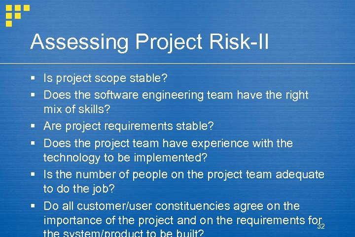 Assessing Project Risk-II § Is project scope stable? § Does the software engineering team