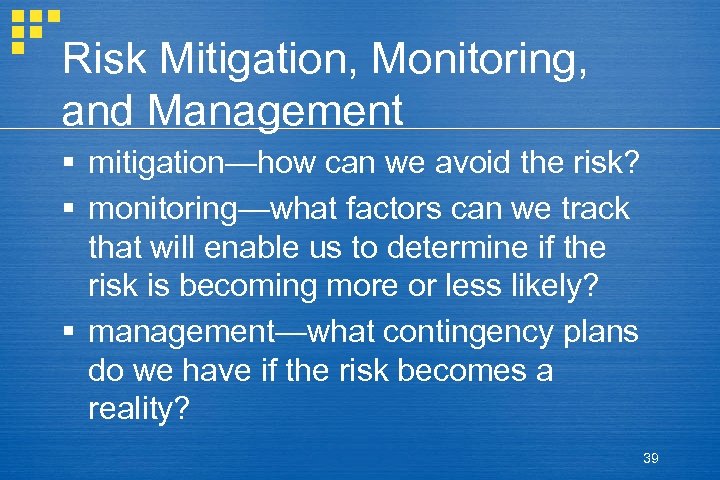 Risk Mitigation, Monitoring, and Management § mitigation—how can we avoid the risk? § monitoring—what