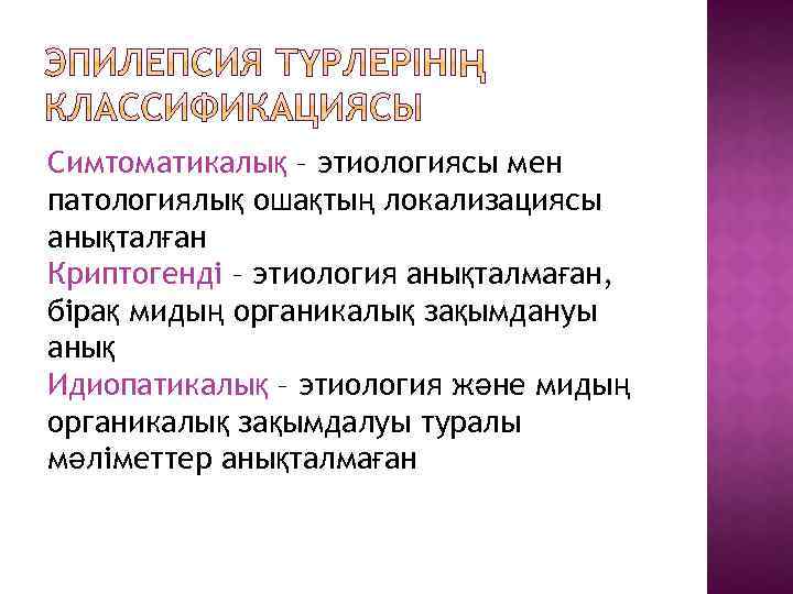 Симтоматикалық – этиологиясы мен патологиялық ошақтың локализациясы анықталған Криптогенді – этиология анықталмаған, бірақ мидың